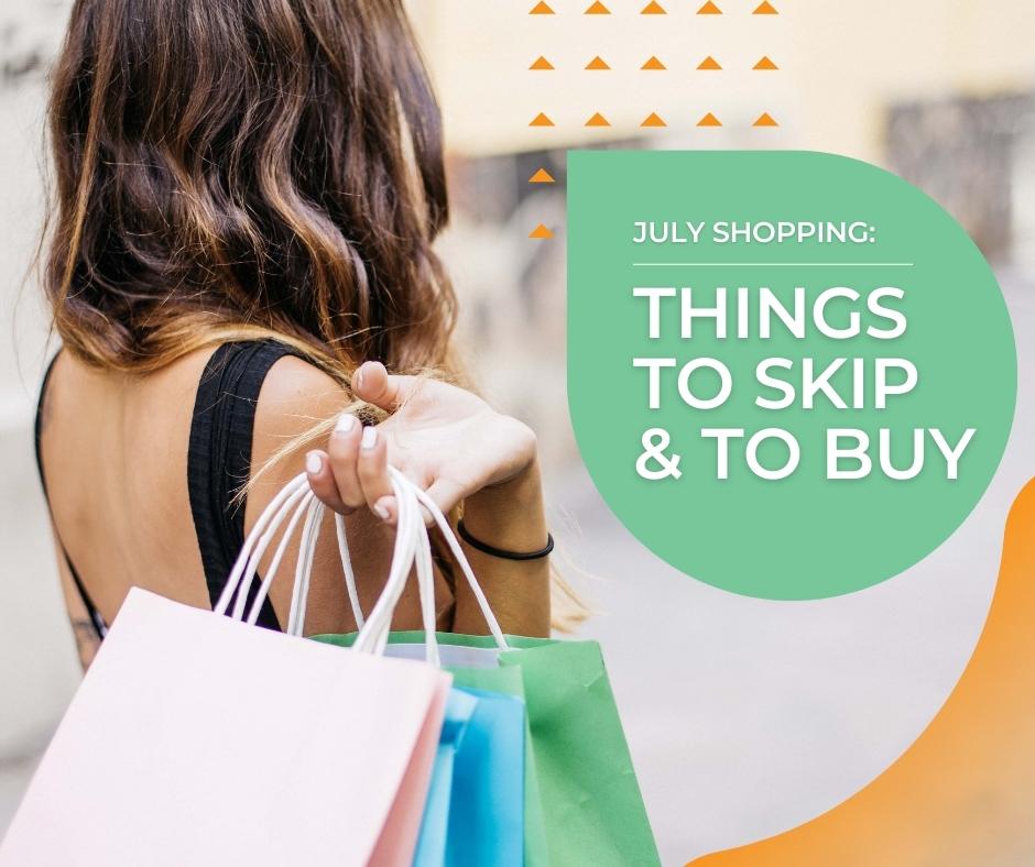 July Shopping - Things to skip & to buy